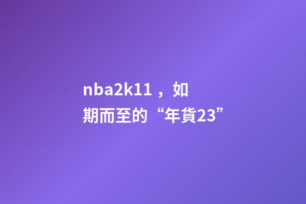 nba2k11，如期而至的“年貨23”